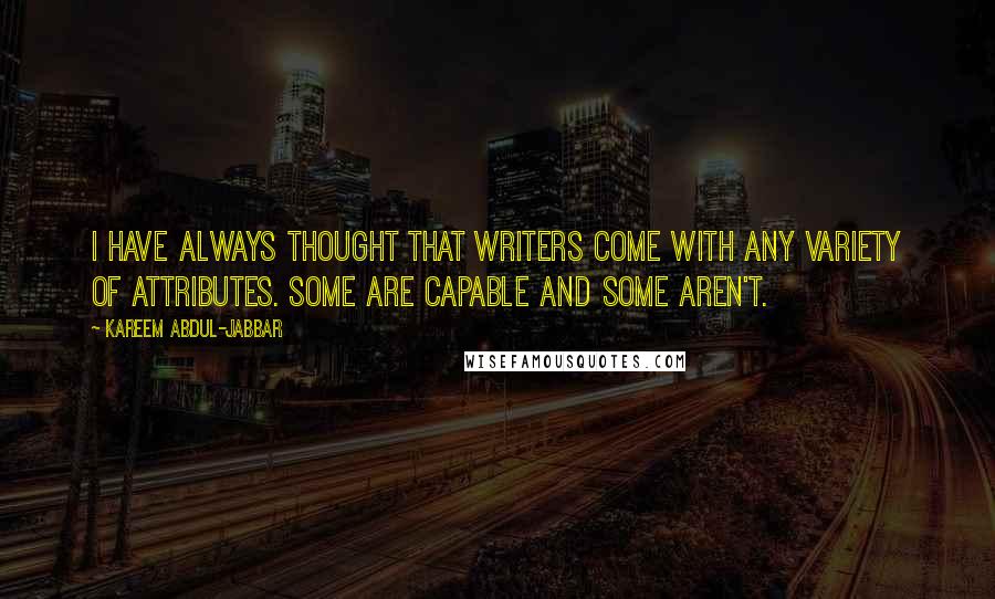 Kareem Abdul-Jabbar Quotes: I have always thought that writers come with any variety of attributes. Some are capable and some aren't.