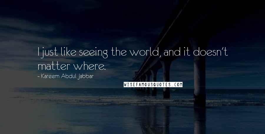 Kareem Abdul-Jabbar Quotes: I just like seeing the world, and it doesn't matter where.