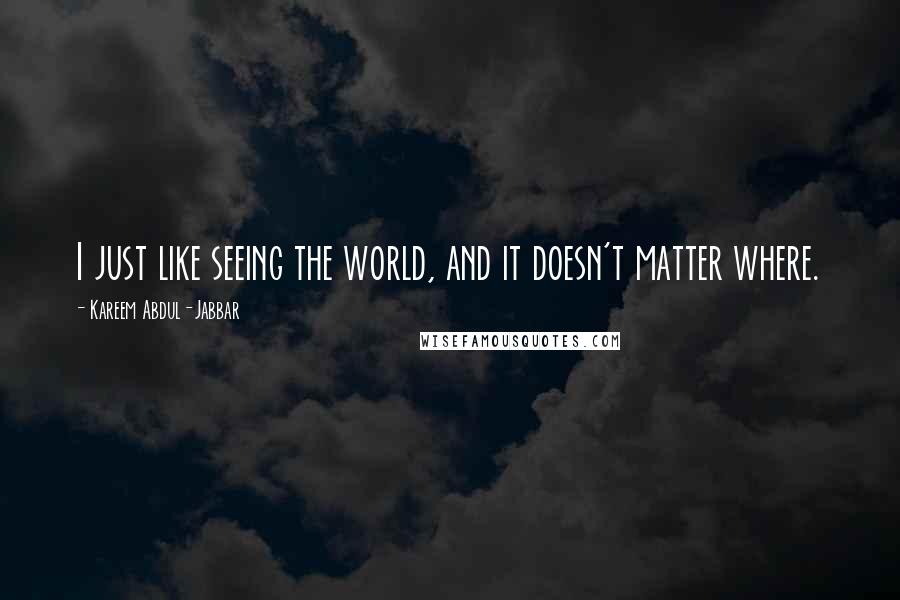 Kareem Abdul-Jabbar Quotes: I just like seeing the world, and it doesn't matter where.