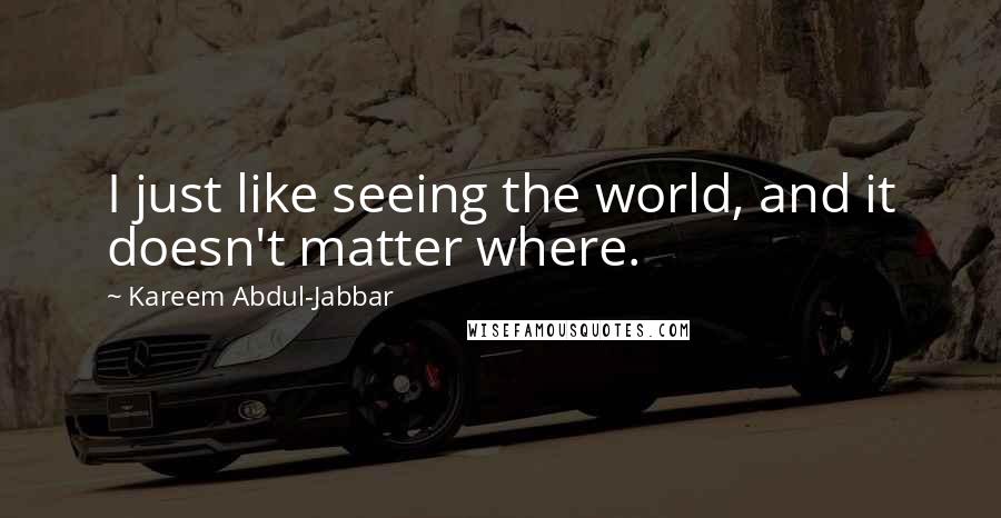 Kareem Abdul-Jabbar Quotes: I just like seeing the world, and it doesn't matter where.