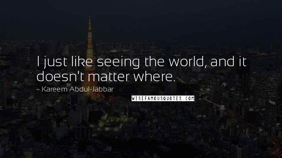 Kareem Abdul-Jabbar Quotes: I just like seeing the world, and it doesn't matter where.