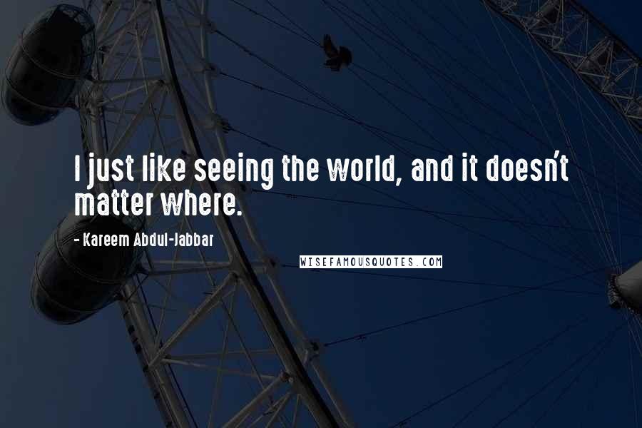 Kareem Abdul-Jabbar Quotes: I just like seeing the world, and it doesn't matter where.