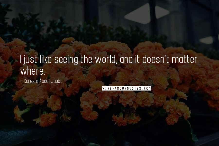 Kareem Abdul-Jabbar Quotes: I just like seeing the world, and it doesn't matter where.