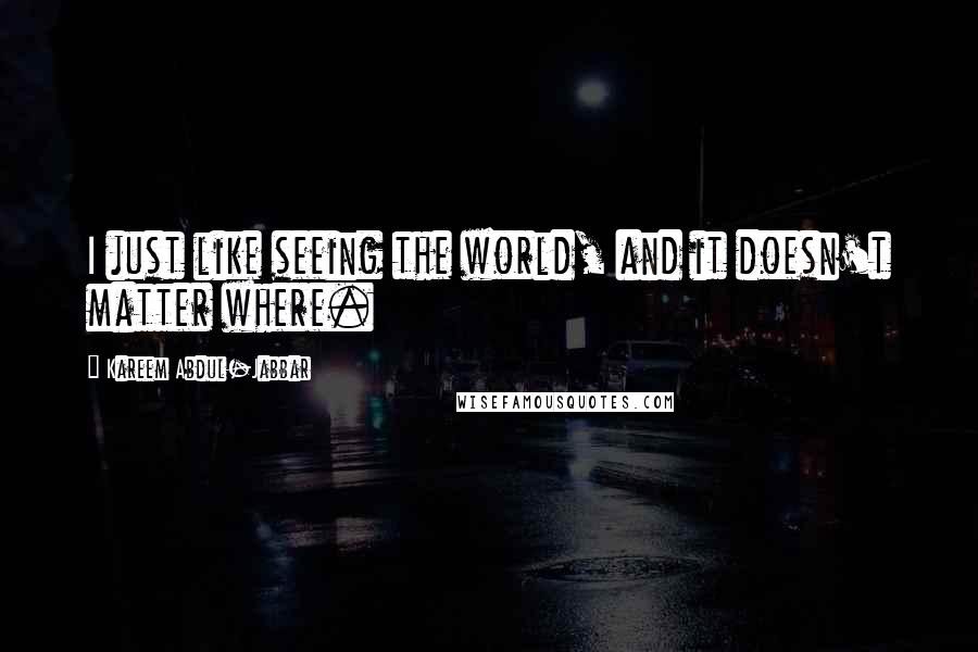 Kareem Abdul-Jabbar Quotes: I just like seeing the world, and it doesn't matter where.