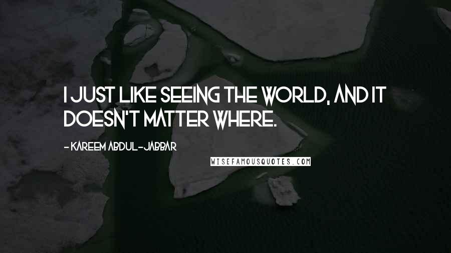 Kareem Abdul-Jabbar Quotes: I just like seeing the world, and it doesn't matter where.