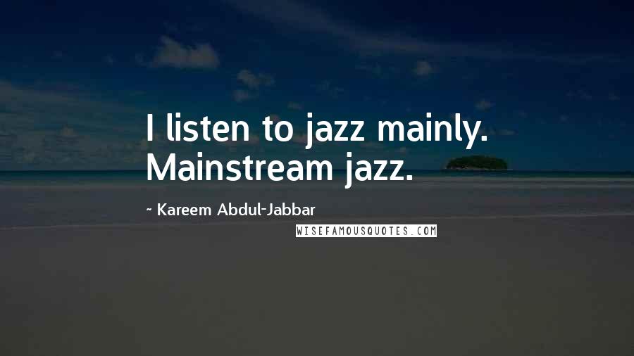 Kareem Abdul-Jabbar Quotes: I listen to jazz mainly. Mainstream jazz.