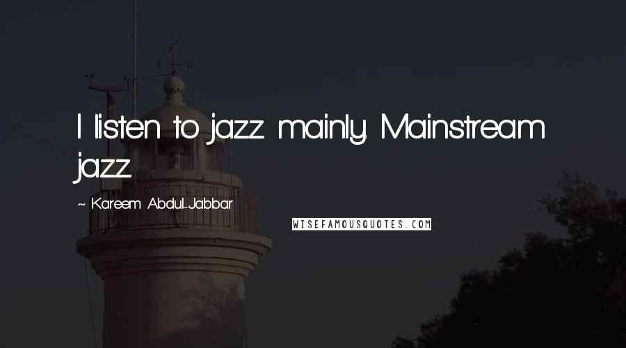Kareem Abdul-Jabbar Quotes: I listen to jazz mainly. Mainstream jazz.