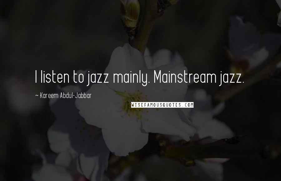 Kareem Abdul-Jabbar Quotes: I listen to jazz mainly. Mainstream jazz.