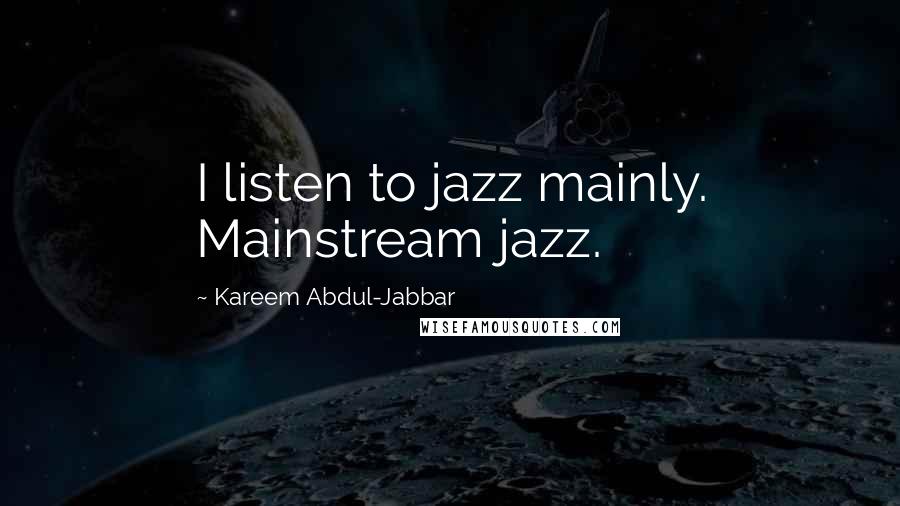 Kareem Abdul-Jabbar Quotes: I listen to jazz mainly. Mainstream jazz.