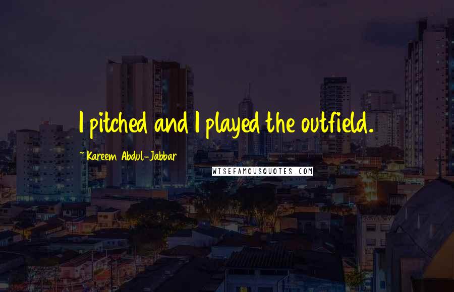 Kareem Abdul-Jabbar Quotes: I pitched and I played the outfield.