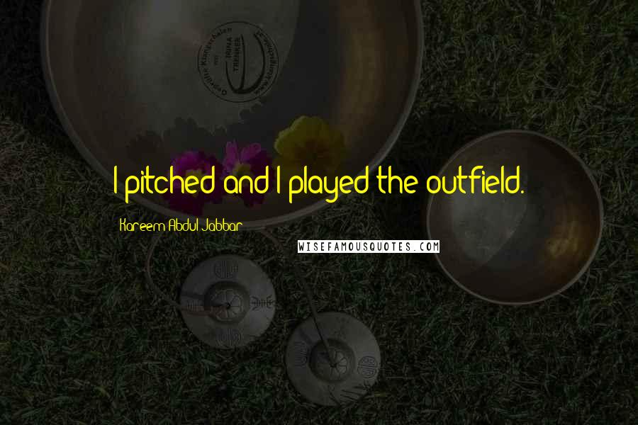 Kareem Abdul-Jabbar Quotes: I pitched and I played the outfield.