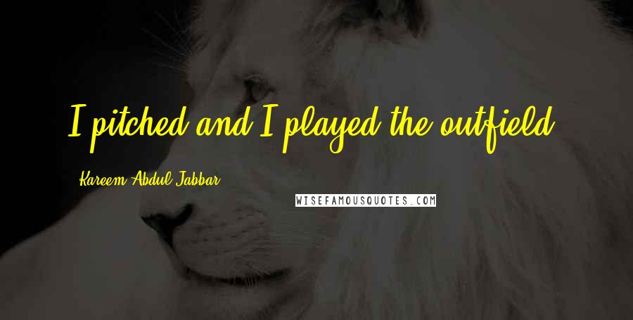 Kareem Abdul-Jabbar Quotes: I pitched and I played the outfield.