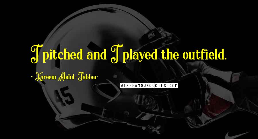 Kareem Abdul-Jabbar Quotes: I pitched and I played the outfield.