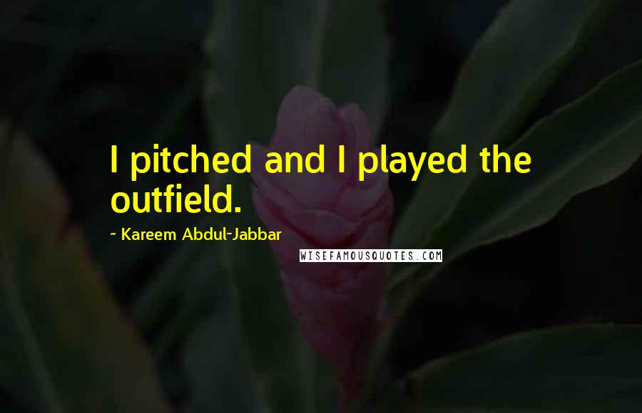 Kareem Abdul-Jabbar Quotes: I pitched and I played the outfield.