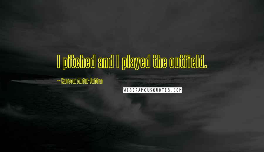 Kareem Abdul-Jabbar Quotes: I pitched and I played the outfield.