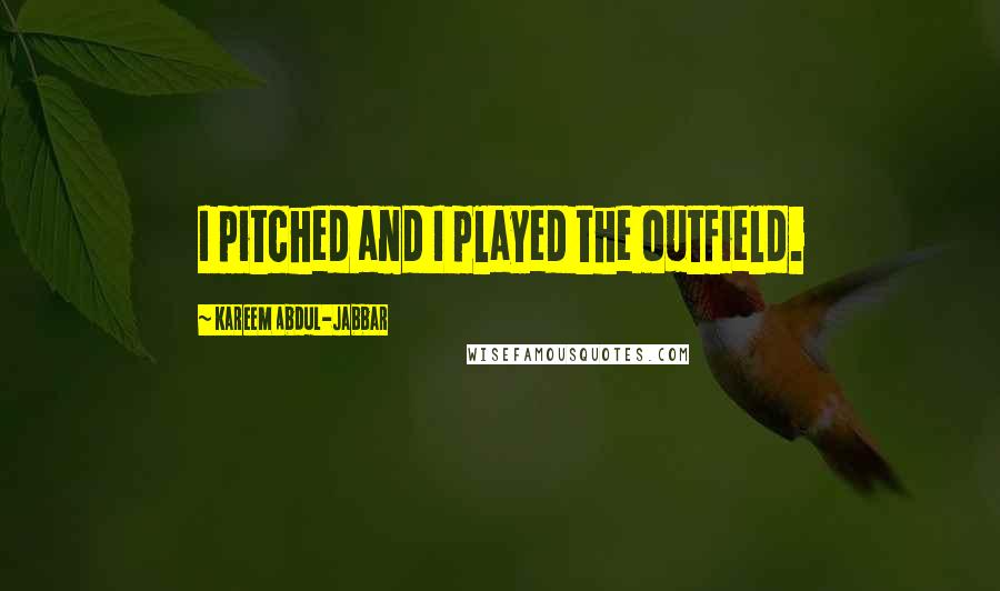 Kareem Abdul-Jabbar Quotes: I pitched and I played the outfield.