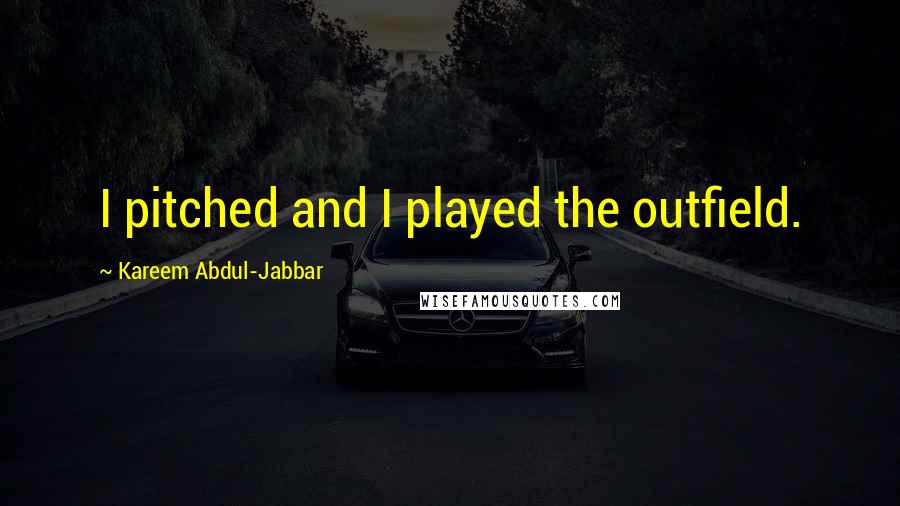 Kareem Abdul-Jabbar Quotes: I pitched and I played the outfield.