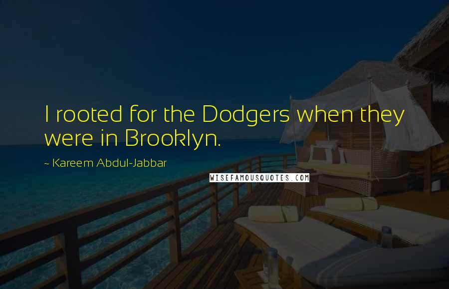 Kareem Abdul-Jabbar Quotes: I rooted for the Dodgers when they were in Brooklyn.