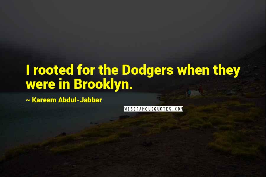 Kareem Abdul-Jabbar Quotes: I rooted for the Dodgers when they were in Brooklyn.