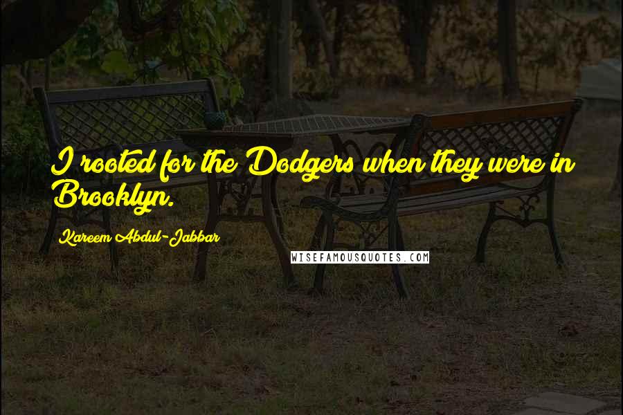 Kareem Abdul-Jabbar Quotes: I rooted for the Dodgers when they were in Brooklyn.