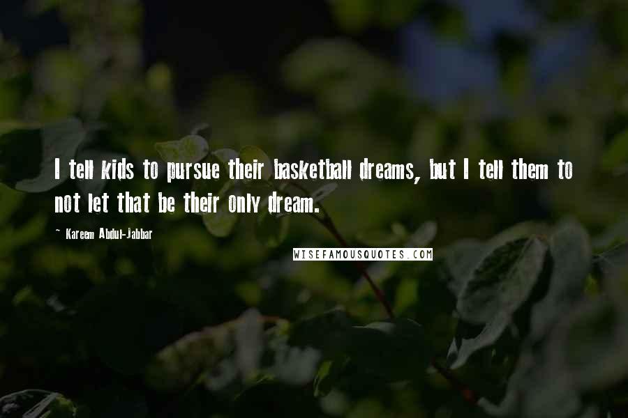 Kareem Abdul-Jabbar Quotes: I tell kids to pursue their basketball dreams, but I tell them to not let that be their only dream.