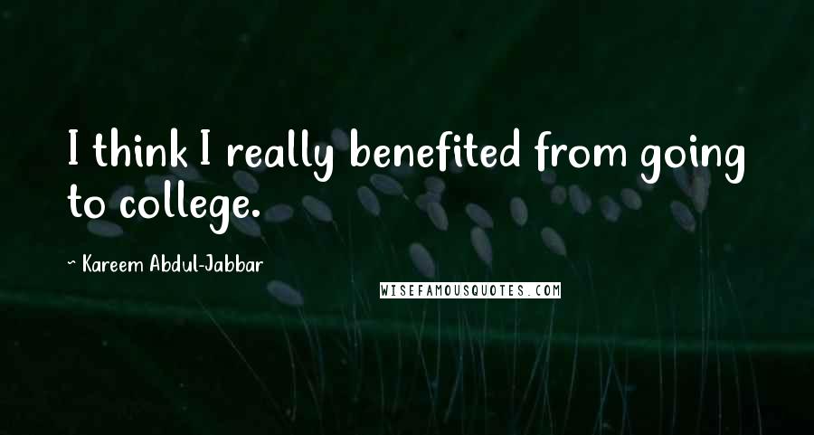 Kareem Abdul-Jabbar Quotes: I think I really benefited from going to college.