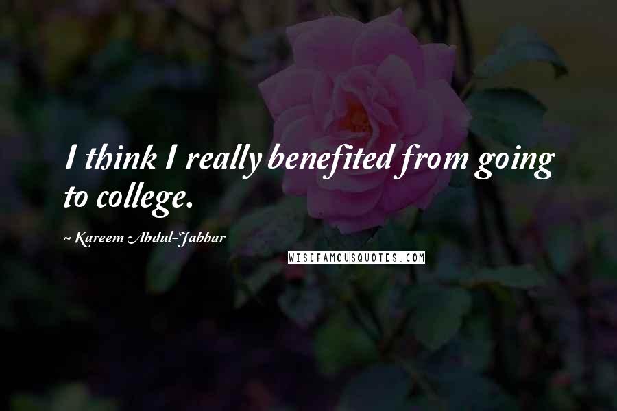 Kareem Abdul-Jabbar Quotes: I think I really benefited from going to college.