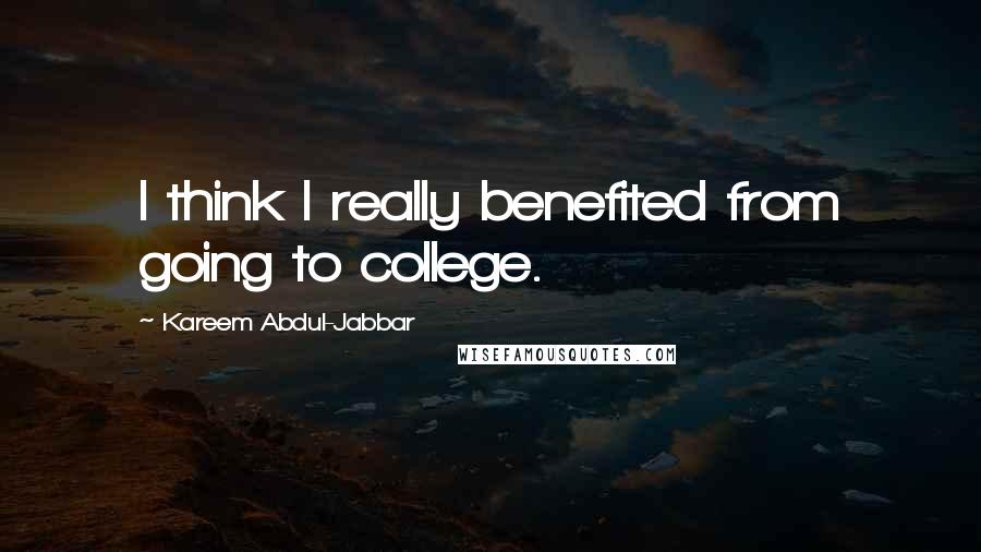 Kareem Abdul-Jabbar Quotes: I think I really benefited from going to college.