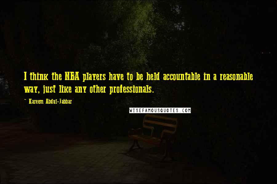 Kareem Abdul-Jabbar Quotes: I think the NBA players have to be held accountable in a reasonable way, just like any other professionals.