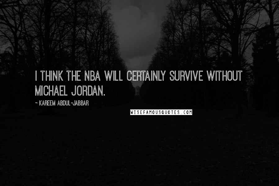 Kareem Abdul-Jabbar Quotes: I think the NBA will certainly survive without Michael Jordan.