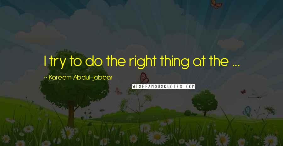Kareem Abdul-Jabbar Quotes: I try to do the right thing at the ...