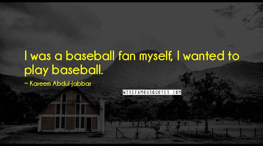 Kareem Abdul-Jabbar Quotes: I was a baseball fan myself, I wanted to play baseball.