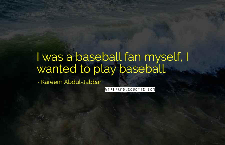 Kareem Abdul-Jabbar Quotes: I was a baseball fan myself, I wanted to play baseball.