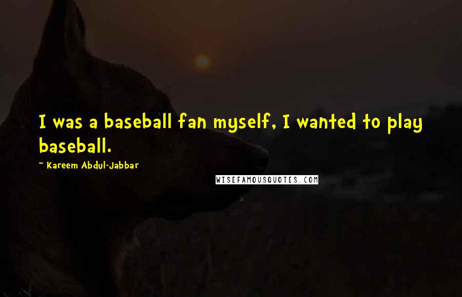 Kareem Abdul-Jabbar Quotes: I was a baseball fan myself, I wanted to play baseball.