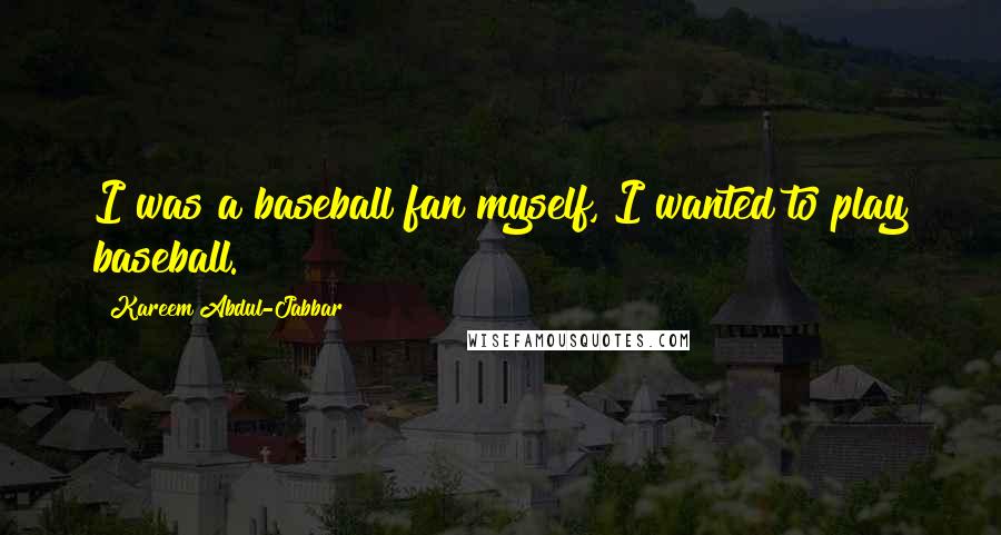Kareem Abdul-Jabbar Quotes: I was a baseball fan myself, I wanted to play baseball.
