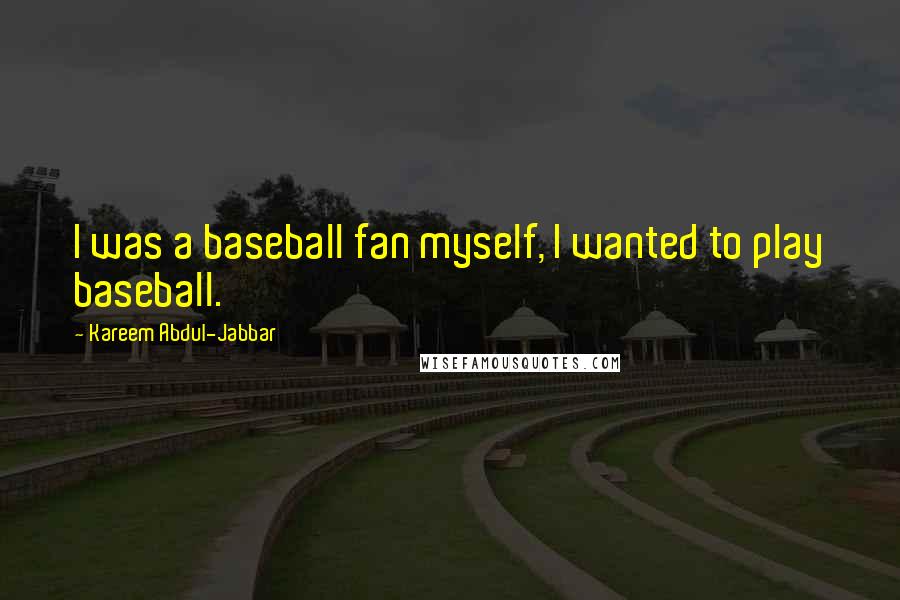 Kareem Abdul-Jabbar Quotes: I was a baseball fan myself, I wanted to play baseball.