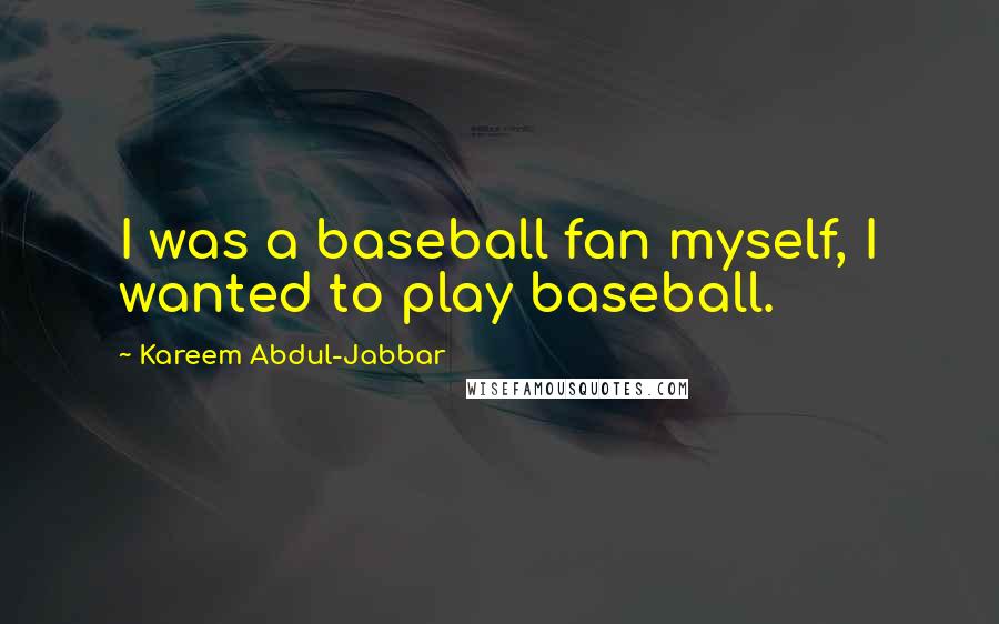 Kareem Abdul-Jabbar Quotes: I was a baseball fan myself, I wanted to play baseball.