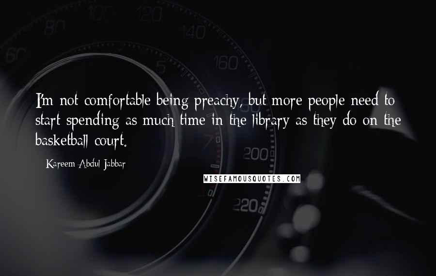Kareem Abdul-Jabbar Quotes: I'm not comfortable being preachy, but more people need to start spending as much time in the library as they do on the basketball court.