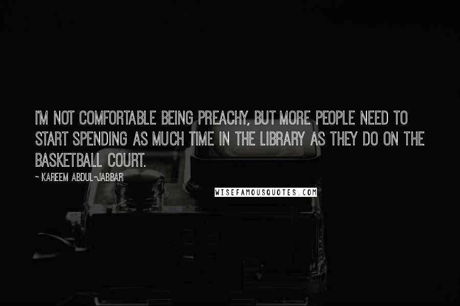 Kareem Abdul-Jabbar Quotes: I'm not comfortable being preachy, but more people need to start spending as much time in the library as they do on the basketball court.