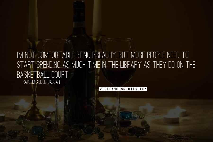 Kareem Abdul-Jabbar Quotes: I'm not comfortable being preachy, but more people need to start spending as much time in the library as they do on the basketball court.