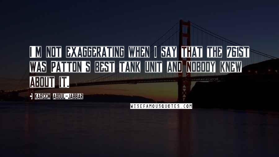 Kareem Abdul-Jabbar Quotes: I'm not exaggerating when I say that the 761st was Patton's best tank unit and nobody knew about it.