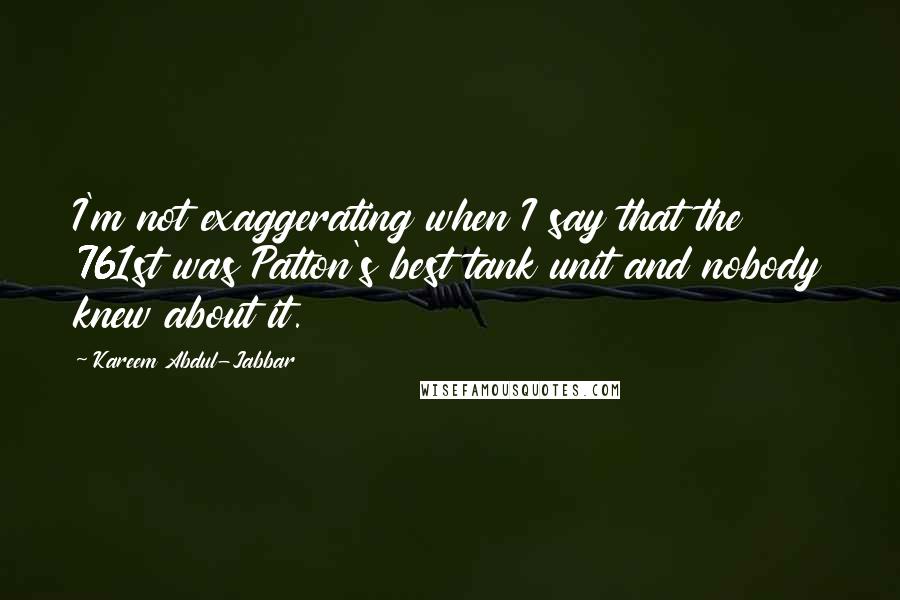 Kareem Abdul-Jabbar Quotes: I'm not exaggerating when I say that the 761st was Patton's best tank unit and nobody knew about it.