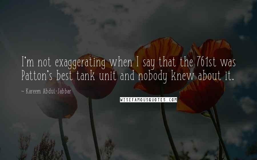 Kareem Abdul-Jabbar Quotes: I'm not exaggerating when I say that the 761st was Patton's best tank unit and nobody knew about it.