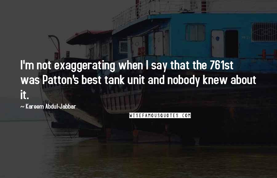 Kareem Abdul-Jabbar Quotes: I'm not exaggerating when I say that the 761st was Patton's best tank unit and nobody knew about it.