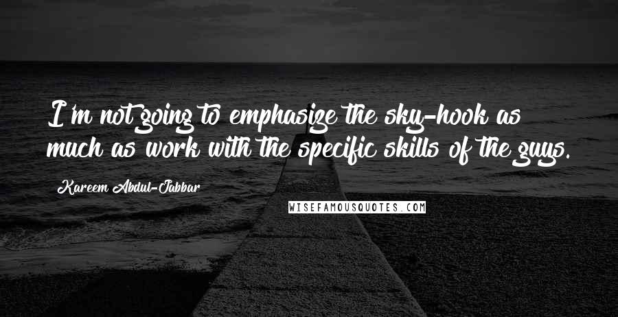 Kareem Abdul-Jabbar Quotes: I'm not going to emphasize the sky-hook as much as work with the specific skills of the guys.