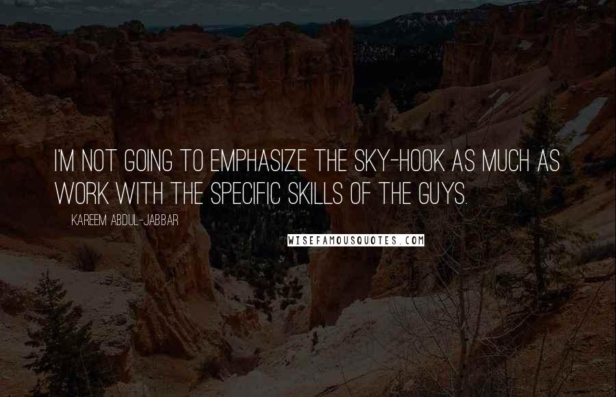 Kareem Abdul-Jabbar Quotes: I'm not going to emphasize the sky-hook as much as work with the specific skills of the guys.