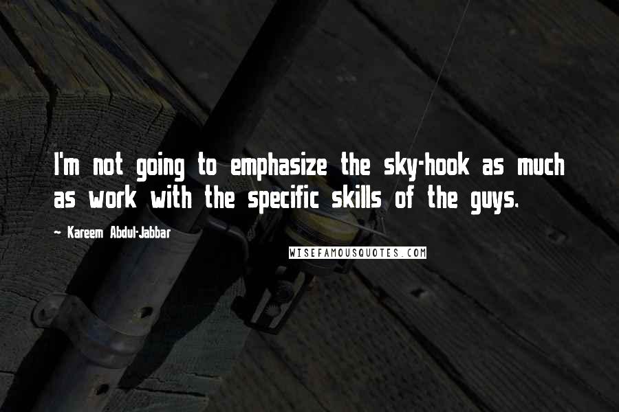 Kareem Abdul-Jabbar Quotes: I'm not going to emphasize the sky-hook as much as work with the specific skills of the guys.