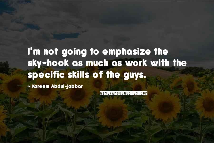 Kareem Abdul-Jabbar Quotes: I'm not going to emphasize the sky-hook as much as work with the specific skills of the guys.