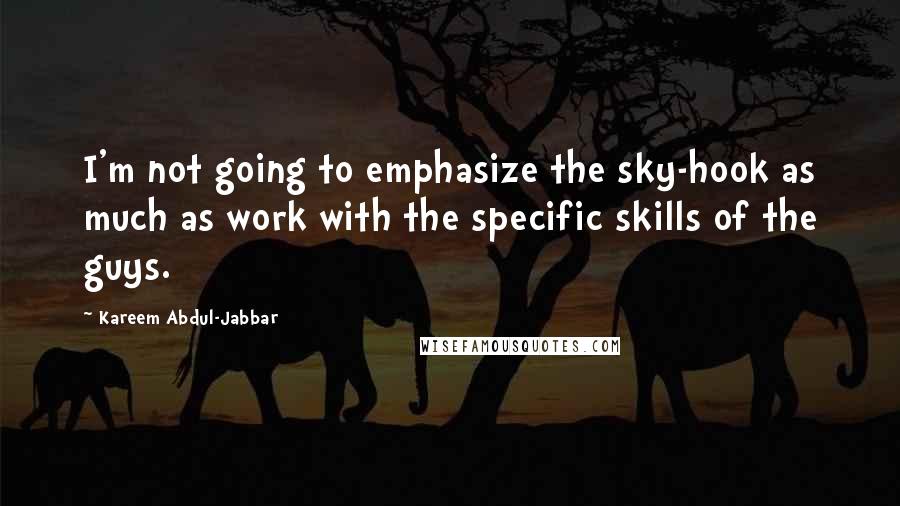Kareem Abdul-Jabbar Quotes: I'm not going to emphasize the sky-hook as much as work with the specific skills of the guys.