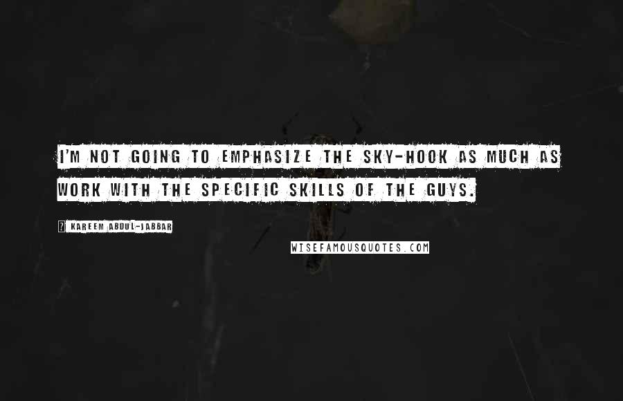 Kareem Abdul-Jabbar Quotes: I'm not going to emphasize the sky-hook as much as work with the specific skills of the guys.
